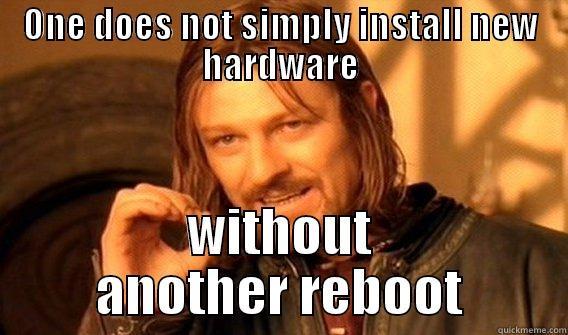 ONE DOES NOT SIMPLY INSTALL NEW HARDWARE WITHOUT ANOTHER REBOOT One Does Not Simply