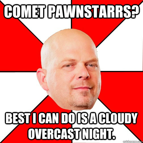 Comet Pawnstarrs? Best I can do is a cloudy overcast night.    Pawn Star