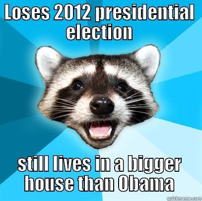 LOSES 2012 PRESIDENTIAL ELECTION STILL LIVES IN A BIGGER HOUSE THAN OBAMA Lame Pun Coon