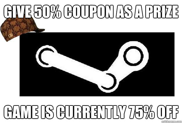 Give 50% coupon as a prize Game is currently 75% off  Scumbag Steam