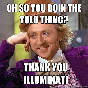 OH so you doin the yolo thing? thank you illuminati - OH so you doin the yolo thing? thank you illuminati  Condescending Wonka