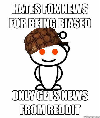 hates fox news for being biased only gets news from reddit  