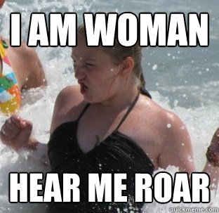 i am woman  hear me roar  I am woman hear me roar