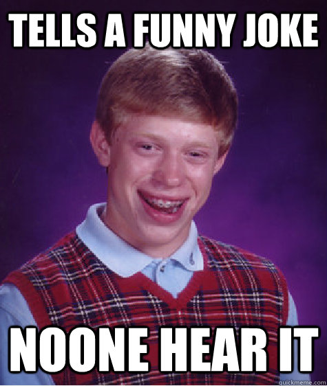 tells a funny joke  noone hear it  Bad Luck Brian