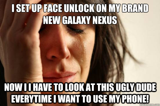 I set up Face Unlock on my brand new galaxy nexus now I i have to look at this ugly dude everytime I want to use my phone! - I set up Face Unlock on my brand new galaxy nexus now I i have to look at this ugly dude everytime I want to use my phone!  First World Problems