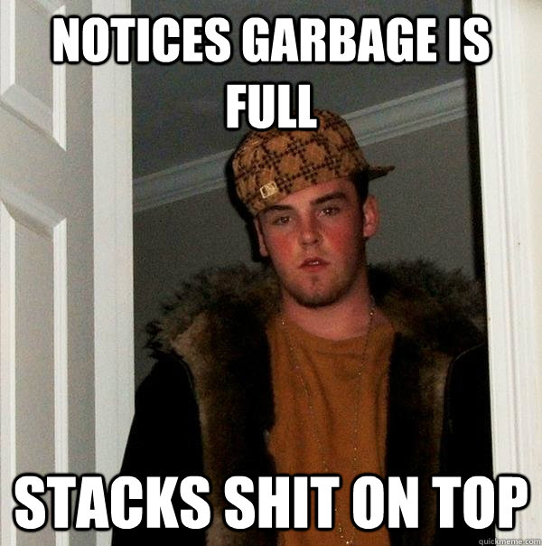 Notices garbage is full stacks shit on top  Scumbag Steve