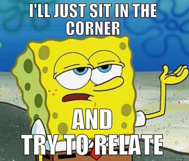 trying to be relevant - I'LL JUST SIT IN THE CORNER AND TRY TO RELATE Tough Spongebob