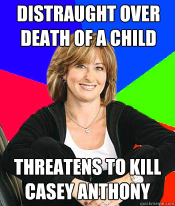 distraught over death of a child threatens to kill casey anthony - distraught over death of a child threatens to kill casey anthony  Sheltering Suburban Mom