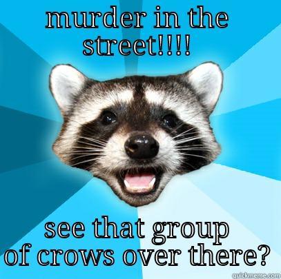 MURDER IN THE STREET!!!! SEE THAT GROUP OF CROWS OVER THERE? Lame Pun Coon