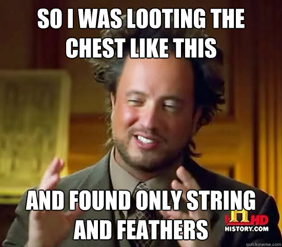 so i was looting the chest like this and found only string and feathers - so i was looting the chest like this and found only string and feathers  Ancient Aliens