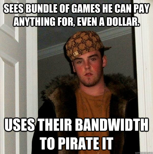 sees bundle of games he can pay anything for, even a dollar. uses their bandwidth to pirate it - sees bundle of games he can pay anything for, even a dollar. uses their bandwidth to pirate it  Scumbag Steve