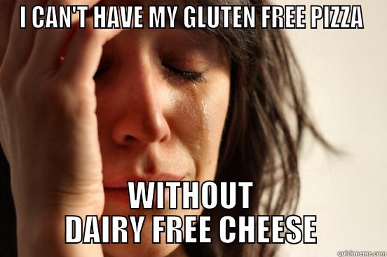 I CAN'T HAVE MY GLUTEN FREE PIZZA WITHOUT DAIRY FREE CHEESE First World Problems