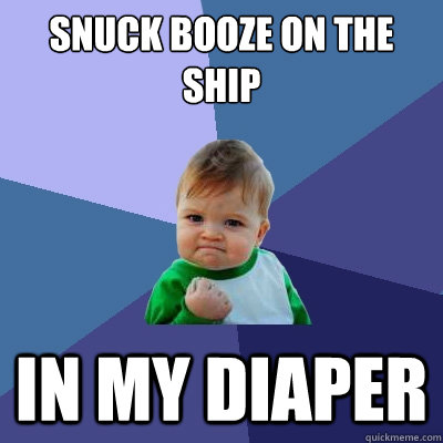 snuck booze on the ship in my diaper  Success Kid