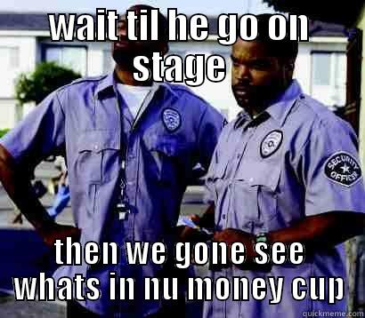 WAIT TIL HE GO ON STAGE THEN WE GONE SEE WHATS IN NU MONEY CUP Misc