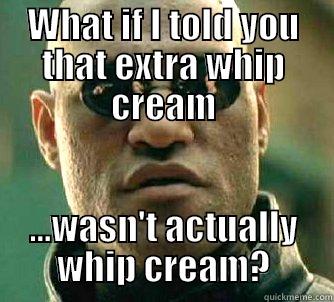 WHAT IF I TOLD YOU THAT EXTRA WHIP CREAM ...WASN'T ACTUALLY WHIP CREAM? Matrix Morpheus