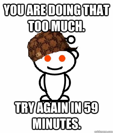 you are doing that too much. try again in 59 minutes.  Scumbag Reddit