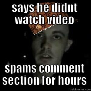 SAYS HE DIDNT WATCH VIDEO SPAMS COMMENT SECTION FOR HOURS Misc