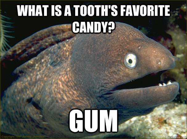 what is a tooth's favorite candy? Gum  Bad Joke Eel