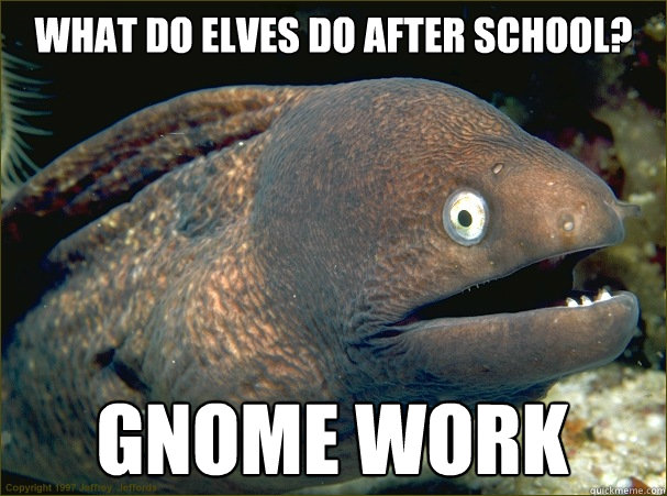 What do elves do after school? Gnome work - What do elves do after school? Gnome work  Bad Joke Eel