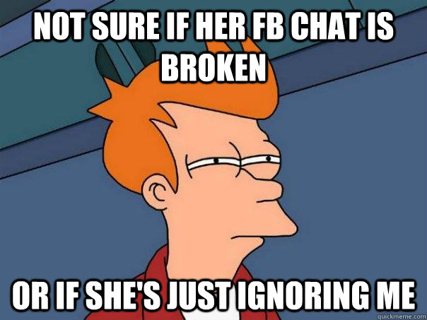 not sure if her fb chat is broken Or if she's just ignoring me  Futurama Fry