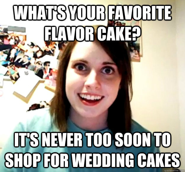 What's your favorite flavor cake? It's never too soon to shop for wedding cakes - What's your favorite flavor cake? It's never too soon to shop for wedding cakes  Overly Attached Girlfriend