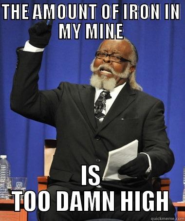 THE AMOUNT OF IRON IN MY MINE IS TOO DAMN HIGH The Rent Is Too Damn High