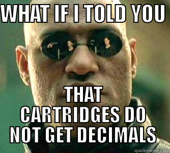 WHAT IF I TOLD YOU  THAT CARTRIDGES DO NOT GET DECIMALS Matrix Morpheus