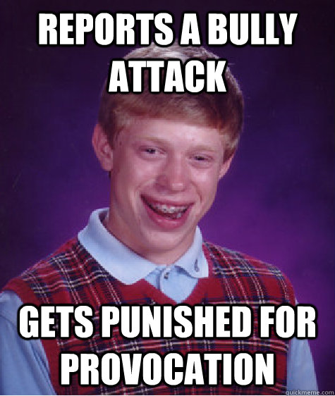 Reports a Bully attack Gets punished for provocation  Bad Luck Brian