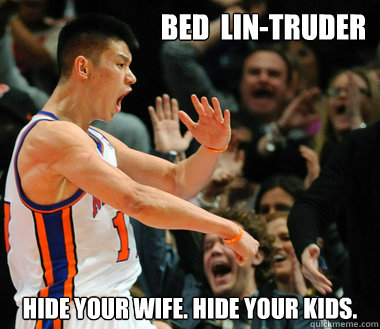 Bed  Lin-Truder Hide your wife. Hide your kids.  JEREMY LIN DASSIT