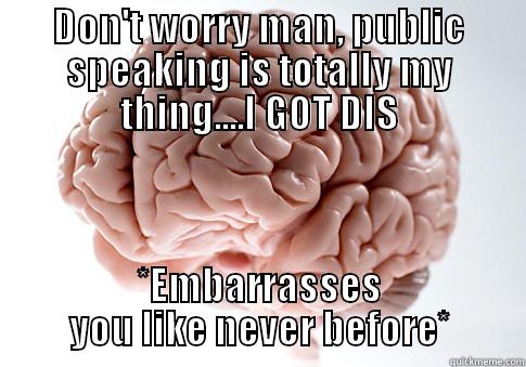 Public Speaking - DON'T WORRY MAN, PUBLIC SPEAKING IS TOTALLY MY THING....I GOT DIS *EMBARRASSES YOU LIKE NEVER BEFORE* Scumbag Brain