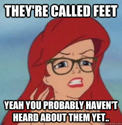 They're called feet Yeah you probably haven't heard about them yet..  Hipster Ariel