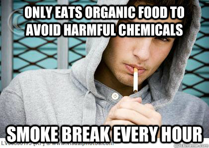 Only eats organic food to avoid harmful chemicals Smoke break every hour  