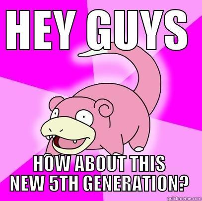 HEY GUYS HOW ABOUT THIS NEW 5TH GENERATION? Slowpoke