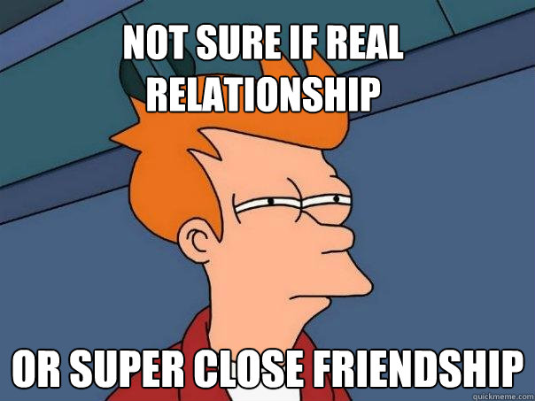 Not sure if real relationship Or super close friendship  Futurama Fry