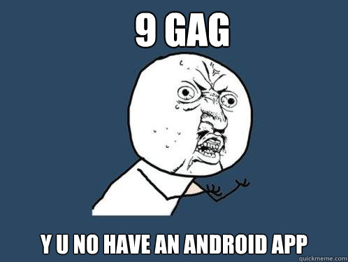 9 gag y u no have an android app  Y U No