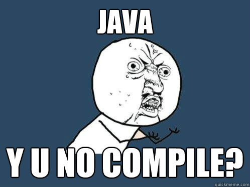 JAVA y u no compile? - JAVA y u no compile?  Y U No