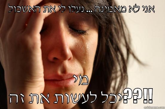 Wha tht eee - אני לא מאמינה ... נעלו לי את האשכול מי יכל לעשות את זה??!! First World Problems