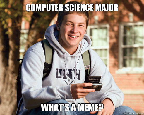 Computer science major What's a meme? - Computer science major What's a meme?  College Freshman