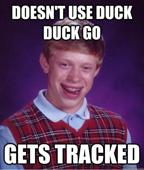 Doesn't use Duck Duck Go Gets Tracked - Doesn't use Duck Duck Go Gets Tracked  Bad Luck Brian