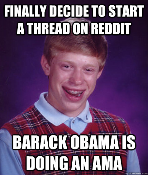 Finally decide to start a thread on reddit Barack Obama is doing an AMA - Finally decide to start a thread on reddit Barack Obama is doing an AMA  Bad Luck Brian