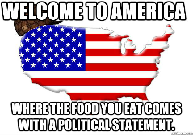 Welcome to America Where the food you eat comes with a political statement.  Scumbag america