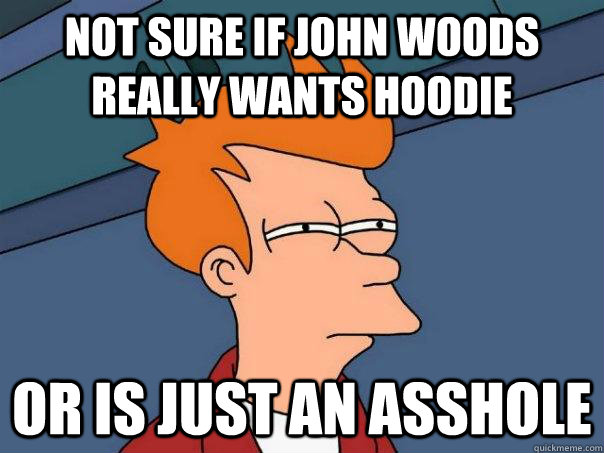 Not sure if john woods really wants hoodie or is just an asshole - Not sure if john woods really wants hoodie or is just an asshole  Futurama Fry