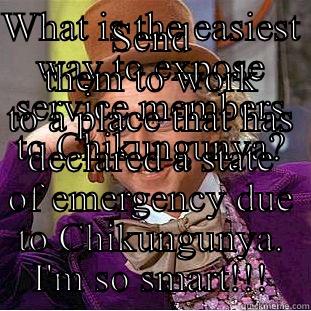 WHAT IS THE EASIEST WAY TO EXPOSE SERVICE MEMBERS TO CHIKUNGUNYA? SEND THEM TO WORK TO A PLACE THAT HAS DECLARED A STATE OF EMERGENCY DUE TO CHIKUNGUNYA. I'M SO SMART!!! Creepy Wonka