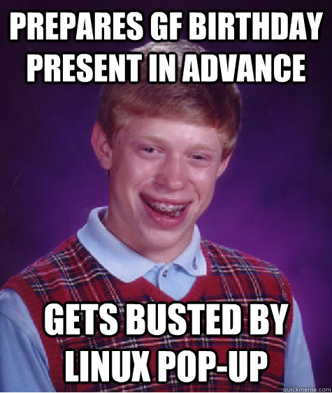 PREPARES gf BIRTHDAY PRESENT IN ADVANCE GETS BUSTED BY LINUX pop-UP   Bad Luck Brian