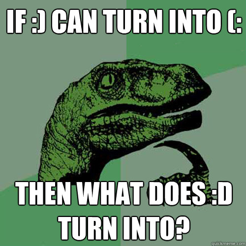 If :) can turn into (: then what does :D turn into?  Philosoraptor