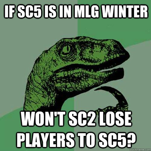 If SC5 is in MLG Winter Won't SC2 lose players to SC5?  Philosoraptor