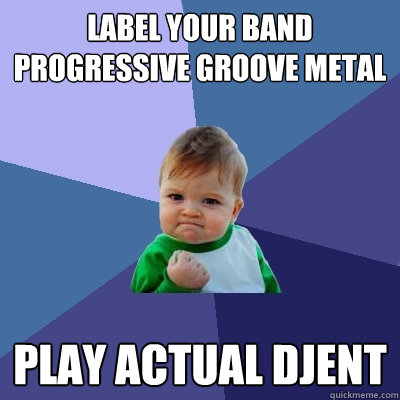 Label your band progressive groove metal Play actual djent  Success Kid