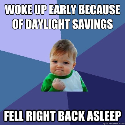 Woke up early because of daylight savings Fell right back asleep - Woke up early because of daylight savings Fell right back asleep  Success Kid