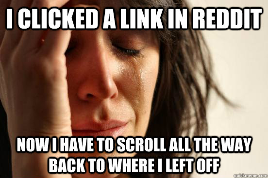 I clicked a link in reddit now i have to scroll all the way back to where i left off  First World Problems