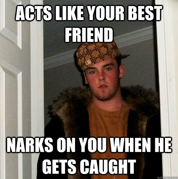 acts like your best friend narks on you when he gets caught  Scumbag Steve